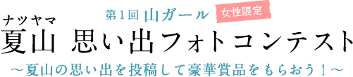 ナツヤマ 第1回 山ガール 女性限定 夏山 思い出フォトコンテスト 〜夏山の思い出を投稿して豪華賞品をもらおう！〜