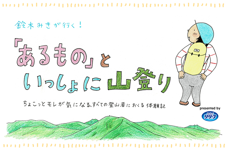 鈴木みきが行く あるもの といっしょに山登り ちょこっとモレが気になる すべての登山者におくる体験記 レポート 女性のための登山情報サイト 山ガールネット