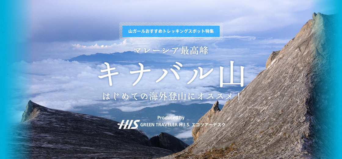 山ガールおすすめトレッキングスポット特集 マレーシア最高峰 キナバル山 はじめての海外登山にオススメ！ Produced by GREEN TRAVELER H.I.S. エコツアーデスク