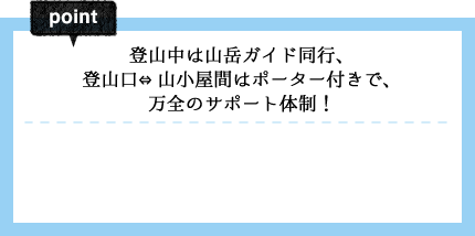 登山中は山岳ガイド同行、登山口⇔山小屋間はポーター付きで、万全のサポート体制！